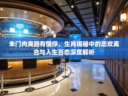 朱门肉臭路有饿俘，生肖揭秘中的悲欢离合与人生百态深度解析