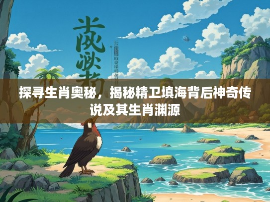 探寻生肖奥秘，揭秘精卫填海背后神奇传说及其生肖渊源