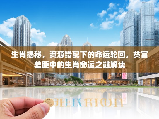 生肖揭秘，资源错配下的命运轮回，贫富差距中的生肖命运之谜解读