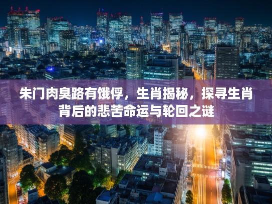 朱门肉臭路有饿俘，生肖揭秘，探寻生肖背后的悲苦命运与轮回之谜