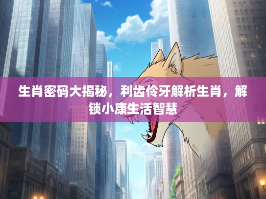 生肖密码大揭秘，利齿伶牙解析生肖，解锁小康生活智慧