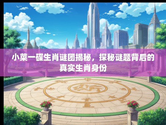 小菜一碟生肖谜团揭秘，探秘谜题背后的真实生肖身份