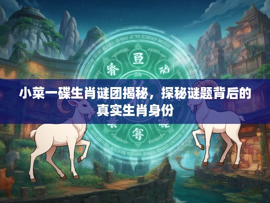 小菜一碟生肖谜团揭秘，探秘谜题背后的真实生肖身份