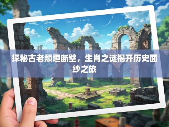 探秘古老颓垣断壁，生肖之谜揭开历史面纱之旅