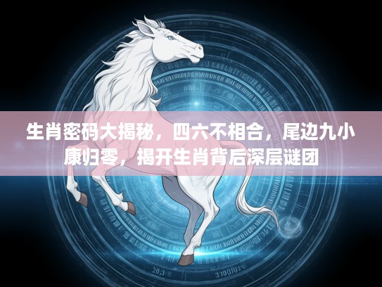 生肖密码大揭秘，四六不相合，尾边九小康归零，揭开生肖背后深层谜团