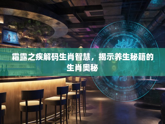 霜#之疾解码生肖智慧，揭示养生秘籍的生肖奥秘