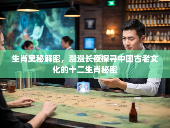 生肖奥秘解密，漫漫长夜探寻中国古老文化的十二生肖秘密