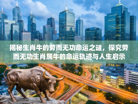 揭秘生肖牛的劳而无功命运之谜，探究劳而无功生肖属牛的命运轨迹与人生启示