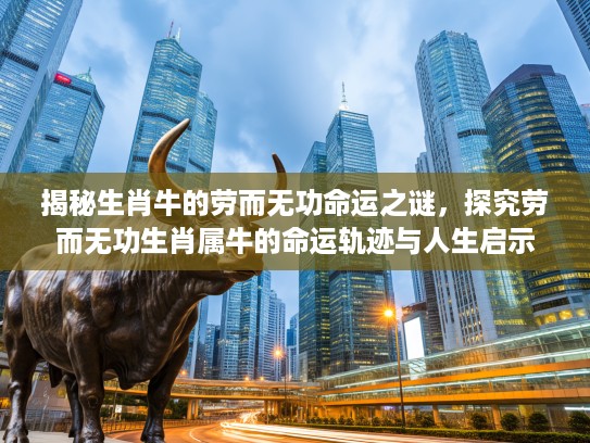 揭秘生肖牛的劳而无功命运之谜，探究劳而无功生肖属牛的命运轨迹与人生启示