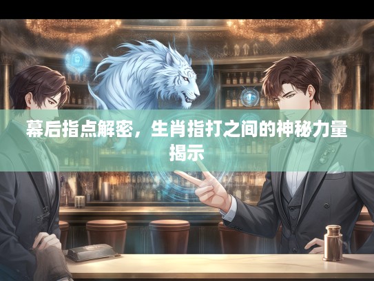 幕后指点解密，生肖指打之间的神秘力量揭示