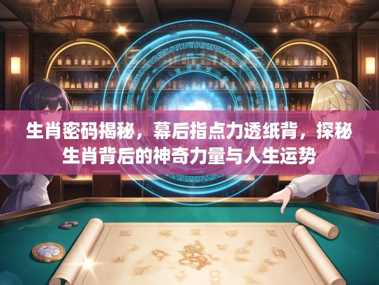 生肖密码揭秘，幕后指点力透纸背，探秘生肖背后的神奇力量与人生运势