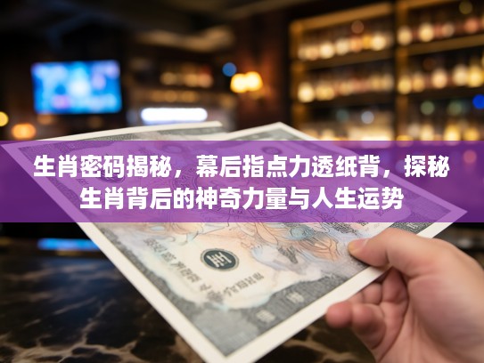 生肖密码揭秘，幕后指点力透纸背，探秘生肖背后的神奇力量与人生运势