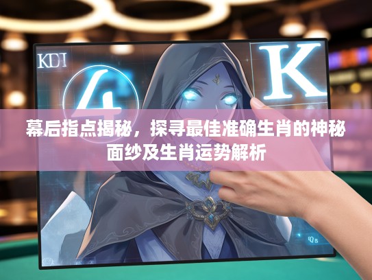 幕后指点揭秘，探寻最佳准确生肖的神秘面纱及生肖运势解析