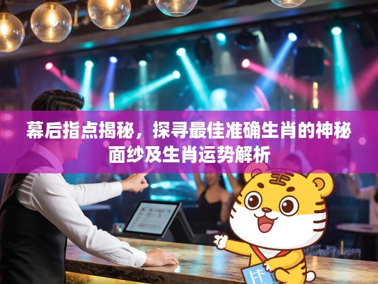 幕后指点揭秘，探寻最佳准确生肖的神秘面纱及生肖运势解析