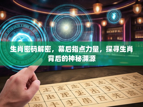 生肖密码解密，幕后指点力量，探寻生肖背后的神秘渊源