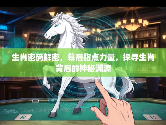 生肖密码解密，幕后指点力量，探寻生肖背后的神秘渊源