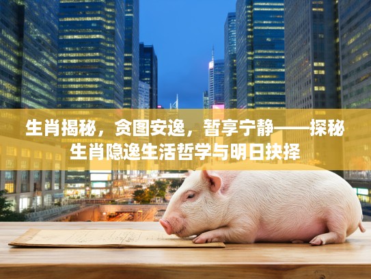 生肖揭秘，贪图安逸，暂享宁静——探秘生肖隐逸生活哲学与明日抉择