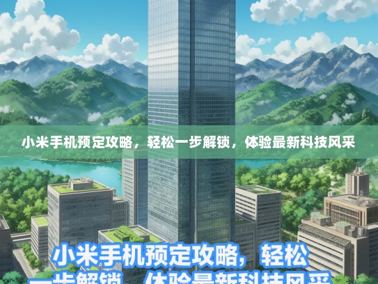 小米手机预定攻略，轻松一步解锁，体验最新科技风采