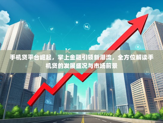手机贷平台崛起，掌上金融引领新潮流，全方位解读手机贷的发展盛况与市场前景
