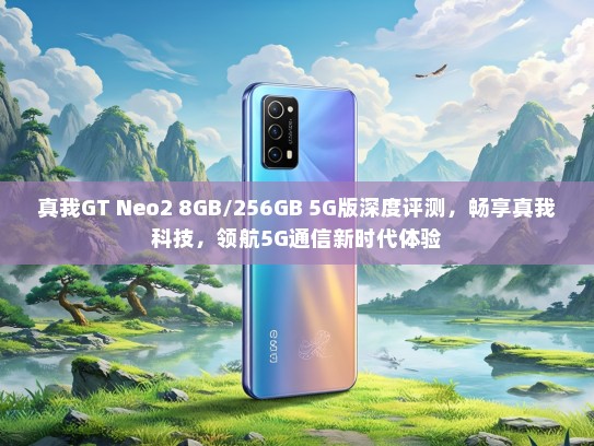 真我GT Neo2 8GB/256GB 5G版深度评测，畅享真我科技，领航5G通信新时代体验