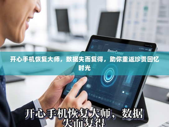 开心手机恢复大师，数据失而复得，助你重返珍贵回忆时光
