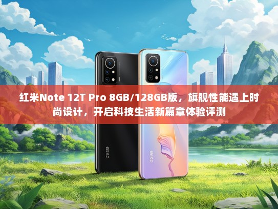 红米Note 12T Pro 8GB/128GB版，旗舰性能遇上时尚设计，开启科技生活新篇章体验评测