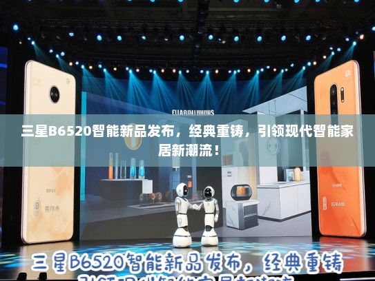 三星B6520智能新品发布，经典重铸，引领现代智能家居新潮流！