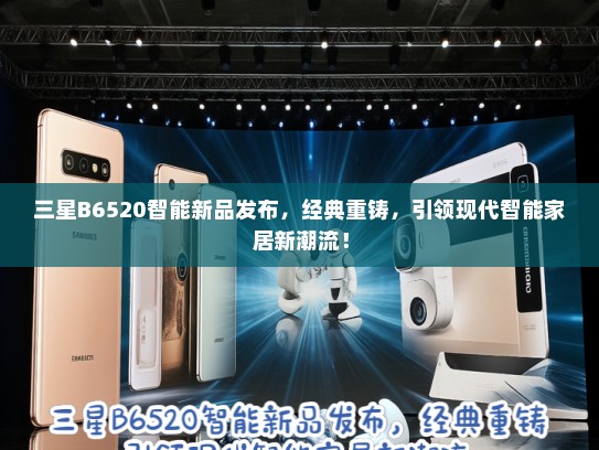 三星B6520智能新品发布，经典重铸，引领现代智能家居新潮流！