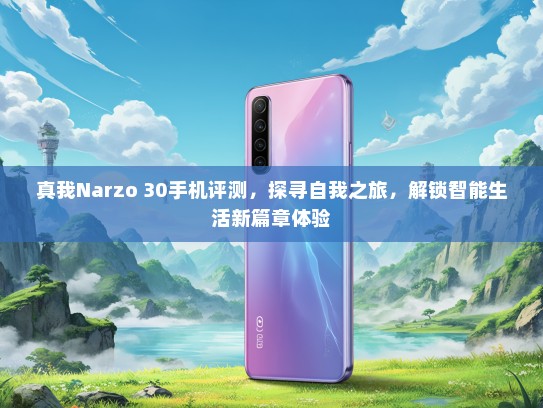 真我Narzo 30手机评测，探寻自我之旅，解锁智能生活新篇章体验