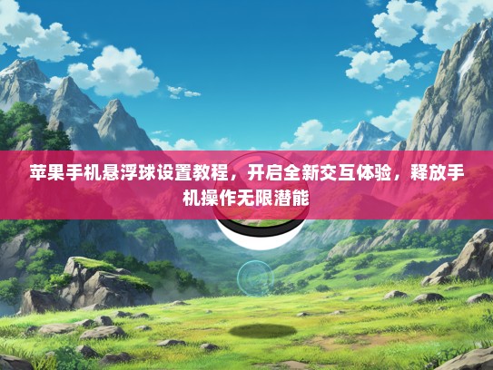 苹果手机悬浮球设置教程，开启全新交互体验，释放手机操作无限潜能
