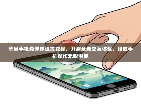 苹果手机悬浮球设置教程，开启全新交互体验，释放手机操作无限潜能