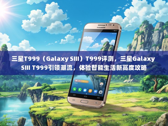 三星T999（Galaxy SIII）T999评测，三星Galaxy SIII T999引领潮流，体验智能生活新高度攻略