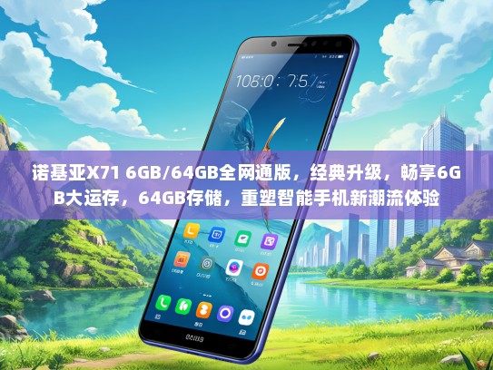 诺基亚X71 6GB/64GB全网通版，经典升级，畅享6GB大运存，64GB存储，重塑智能手机新潮流体验