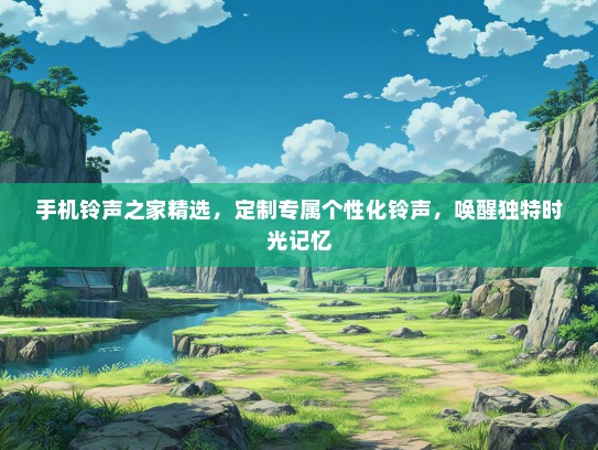 手机铃声之家精选，定制专属个性化铃声，唤醒独特时光记忆