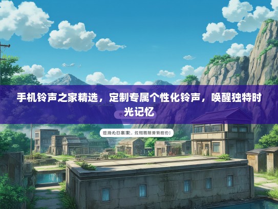 手机铃声之家精选，定制专属个性化铃声，唤醒独特时光记忆