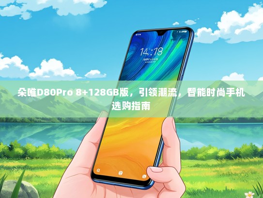 朵唯D80Pro 8+128GB版，引领潮流，智能时尚手机选购指南