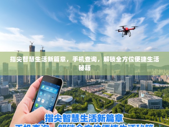 指尖智慧生活新篇章，手机查询，解锁全方位便捷生活秘籍