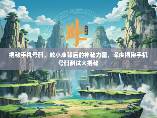 揭秘手机号码，数小康背后的神秘力量，深度揭秘手机号码测试大揭秘