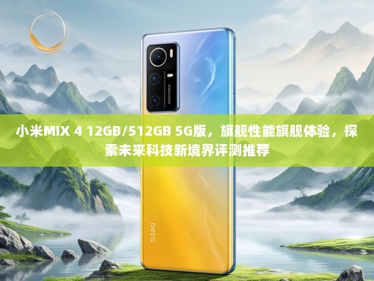 小米MIX 4 12GB/512GB 5G版，旗舰性能旗舰体验，探索未来科技新境界评测推荐