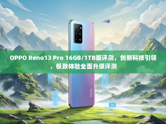 OPPO Reno13 Pro 16GB/1TB版评测，创新科技引领，极致体验全面升级评测