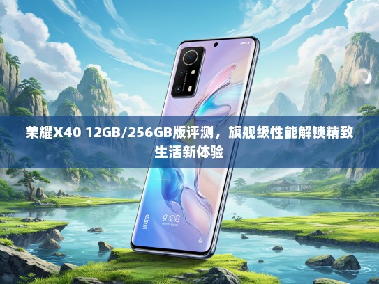 荣耀X40 12GB/256GB版评测，旗舰级性能解锁精致生活新体验