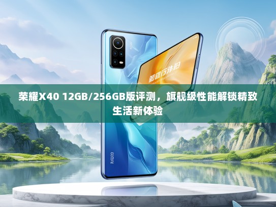 荣耀X40 12GB/256GB版评测，旗舰级性能解锁精致生活新体验