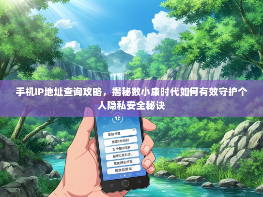 手机IP地址查询攻略，揭秘数小康时代如何有效守护个人隐私安全秘诀