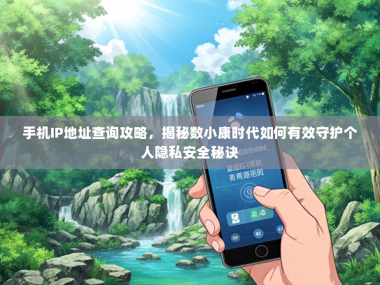 手机IP地址查询攻略，揭秘数小康时代如何有效守护个人隐私安全秘诀