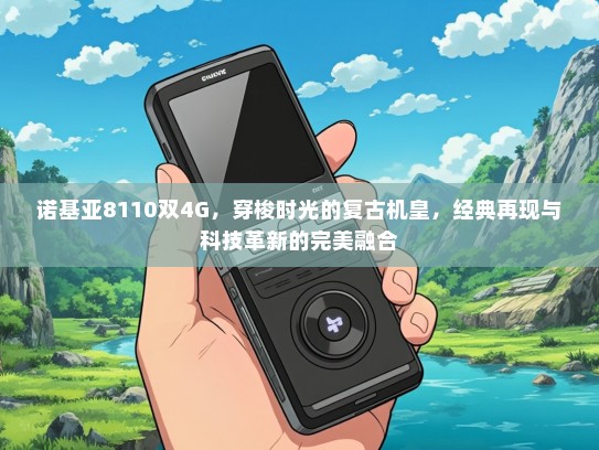诺基亚8110双4G，穿梭时光的复古机皇，经典再现与科技革新的完美融合