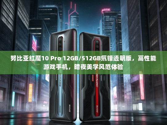 努比亚红魔10 Pro 12GB/512GB氘锋透明版，高性能游戏手机，暗夜美学风范体验