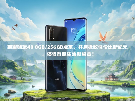 荣耀畅玩40 8GB/256GB版本，开启极致性价比新纪元，体验智能生活新篇章！