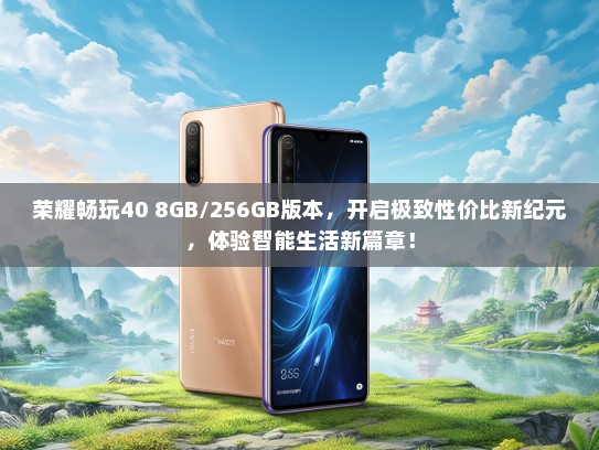 荣耀畅玩40 8GB/256GB版本，开启极致性价比新纪元，体验智能生活新篇章！