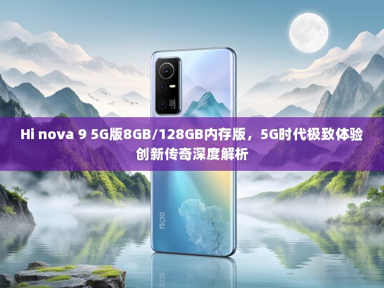 Hi nova 9 5G版8GB/128GB内存版，5G时代极致体验创新传奇深度解析