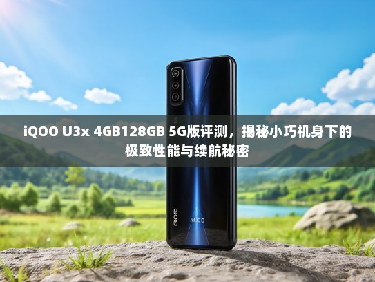 iQOO U3x 4GB128GB 5G版评测，揭秘小巧机身下的极致性能与续航秘密